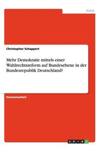 Mehr Demokratie mittels einer Wahlrechtsreform auf Bundesebene in der Bundesrepublik Deutschland?