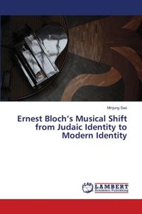 Ernest Bloch's Musical Shift from Judaic Identity to Modern Identity