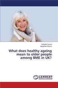 What does healthy ageing mean to older people among BME in UK?