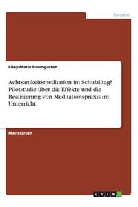 Achtsamkeitsmeditation im Schulalltag? Pilotstudie über die Effekte und die Realisierung von Meditationspraxis im Unterricht