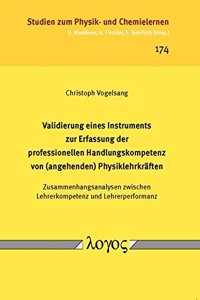 Validierung Eines Instruments Zur Erfassung Der Professionellen Handlungskompetenz Von (Angehenden) Physiklehrkraften: Zusammenhangsanalysen Zwischen Lehrerkompetenz Und Lehrerperformanz