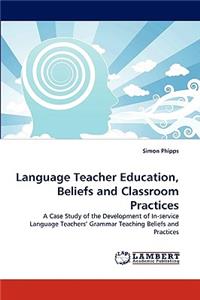 Language Teacher Education, Beliefs and Classroom Practices