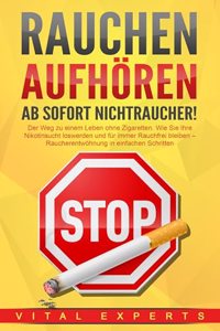 RAUCHEN AUFHOREN - Ab sofort Nichtraucher!: Der Weg zu einem Leben ohne Zigarette. Wie Sie Ihre Nikotinsucht loswerden und fur immer Rauchfrei bleiben - Raucherentwohnung in einfachen Schritten