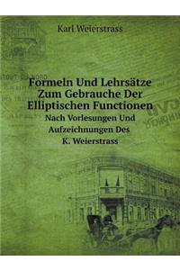 Formeln Und Lehrsätze Zum Gebrauche Der Elliptischen Functionen Nach Vorlesungen Und Aufzeichnungen Des K. Weierstrass