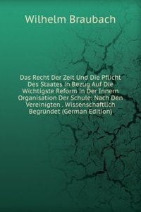 Das Recht Der Zeit Und Die Pflicht Des Staates in Bezug Auf Die Wichtigste Reform in Der Innern Organisation Der Schule: Nach Den Vereinigten . Wissenschaftlich Begrundet (German Edition)