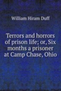 Terrors and horrors of prison life; or, Six months a prisoner at Camp Chase, Ohio