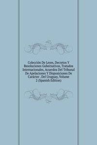 Coleccion De Leyes, Decretos Y Resoluciones Gubernativas, Tratados Internacionales, Acuerdos Del Tribunal De Apelaciones Y Disposiciones De Caracter . Del Uruguay, Volume 2 (Spanish Edition)