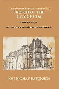 An Historical And Archaeological Sketch of The City of Goa Preceded By A Short Statistical Account of The Territory of Goa