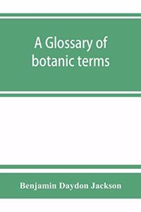 A glossary of botanic terms, with their derivation and accent
