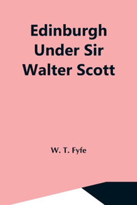 Edinburgh Under Sir Walter Scott