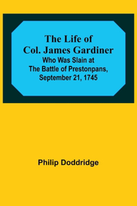 Life of Col. James Gardiner: Who Was Slain at the Battle of Prestonpans, September 21, 1745