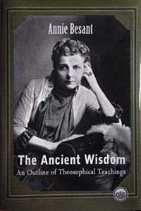 The Ancient Wisdom : An Outline of Theosophical Teachings