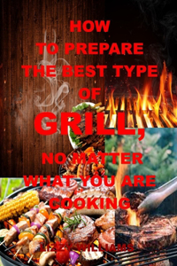 How to Prepare the Best Type of Grill, No Matter What You Are Cooking