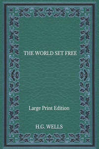 The World Set Free - Large Print Edition