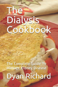 Dialysis Cookbook: The Complete Guide To Manage Kidney Disease