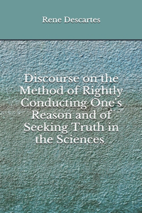Discourse on the Method of Rightly Conducting One's Reason and of Seeking Truth in the Sciences