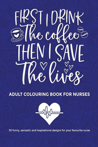 First I Drink The Coffee Then I Save The Lives, Adult Colouring Book For Nurses