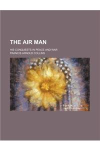 The Air Man; His Conquests in Peace and War