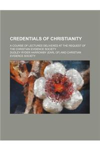 Credentials of Christianity; A Course of Lectures Delivered at the Request of the Christian Evidence Society