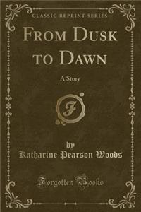 From Dusk to Dawn: A Story (Classic Reprint)