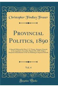 Provincial Politics, 1890, Vol. 4: A Speech Delivered by Hon. C. F. Fraser, Attorney-General, in the Legislative Assembly, March 25th, 1890; Subject: Proposed Amendments to the Act Relating to Separate Schools (Classic Reprint)