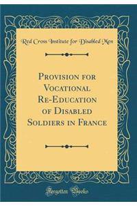 Provision for Vocational Re-Education of Disabled Soldiers in France (Classic Reprint)