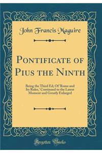 Pontificate of Pius the Ninth: Being the Third Ed; Of 'rome and Its Ruler, ' Continued to the Latest Moment and Greatly Enlarged (Classic Reprint)
