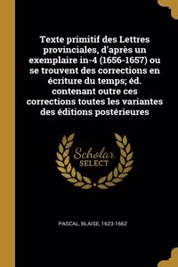 Texte primitif des Lettres provinciales, d'après un exemplaire in-4 (1656-1657) ou se trouvent des corrections en écriture du temps; éd. contenant outre ces corrections toutes les variantes des éditions postérieures