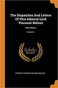 The Dispatches and Letters of Vice Admiral Lord Viscount Nelson