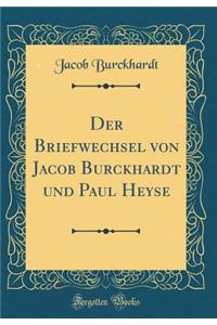 Der Briefwechsel Von Jacob Burckhardt Und Paul Heyse (Classic Reprint)