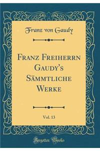 Franz Freiherrn Gaudy's Sämmtliche Werke, Vol. 13 (Classic Reprint)