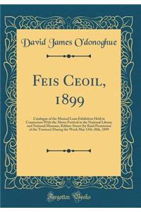 Feis Ceoil, 1899: Catalogue of the Musical Loan Exhibition Held in Connection with the Above Festival in the National Library and National Museum, Kildare-Street (by Kind Permission of the Trustees) During the Week May 15th-20th, 1899 (Classic Repr
