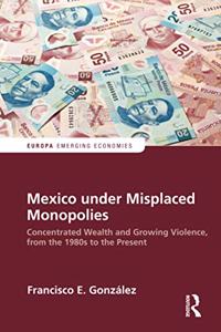 Mexico under Misplaced Monopolies: Concentrated Wealth and Growing Violence, from the 1980s to the Present
