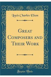 Great Composers and Their Work (Classic Reprint)