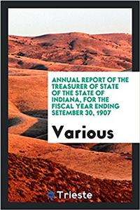 Annual Report of the Treasurer of State of the State of Indiana, for the Fiscal Year Ending Setember 30, 1907