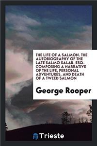 The life of a Salmon. The Autobiography of the Late Salmo Salar, Esq. Composing a narrative of the life, personal adventures, and death of a tweed Sal