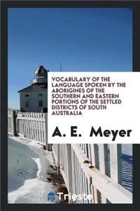 Vocabulary of the Language Spoken by the Aborigines of the Southern and Eastern Portions of the ...