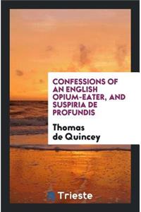 Confessions of an English Opium-Eater; And, Suspiria de Profundis