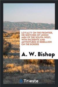 Loyalty on the Frontier, or Sketches of Union Men of the South-West; With Incidents and Adventures in Rebellion on the Border