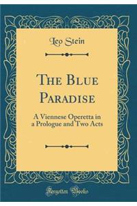 The Blue Paradise: A Viennese Operetta in a Prologue and Two Acts (Classic Reprint)