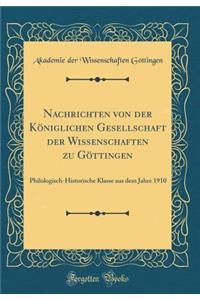 Nachrichten Von Der Kï¿½niglichen Gesellschaft Der Wissenschaften Zu Gï¿½ttingen: Philologisch-Historische Klasse Aus Dem Jahre 1910 (Classic Reprint)