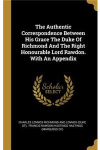 The Authentic Correspondence Between His Grace The Duke Of Richmond And The Right Honourable Lord Rawdon. With An Appendix