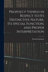 Prophecy Viewed in Respect to Its Distinctive Nature, Its Special Function, and Proper Interpretation