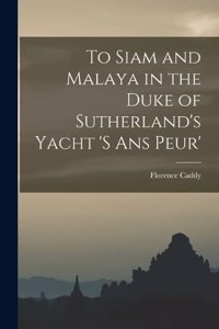 To Siam and Malaya in the Duke of Sutherland's Yacht 's ans Peur'