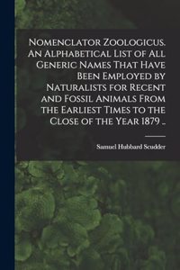 Nomenclator Zoologicus. An Alphabetical List of all Generic Names That Have Been Employed by Naturalists for Recent and Fossil Animals From the Earliest Times to the Close of the Year 1879 ..