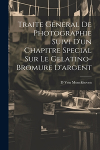 Traite General De Photographie Suivi D'un Chapitre Special Sur Le Gelatino-Bromure D'argent