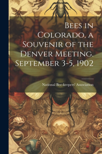 Bees in Colorado, a Souvenir of the Denver Meeting. September 3-5, 1902