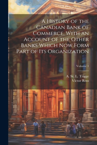 History of the Canadian Bank of Commerce, With an Account of the Other Banks Which Now Form Part of Its Organization; Volume 1