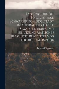 Landeskunde Des Fürstenthums Schwarzburg-rudolstadt, Im Auftrag Der Fürstl. Staatsregierung Mit Benutzung Amtlicher Hilfsmittel Bearbeitet Von Berthold Sigismund