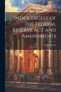 Index-Digest of the Federal Reserve Act and Amendments